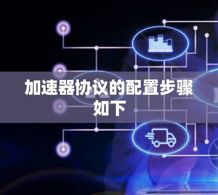 加速器协议的配置步骤如下 加速器协议的配置步骤如下