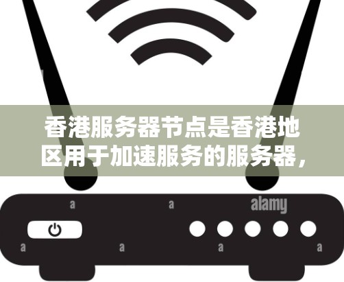 香港服务器节点是香港地区用于加速服务的服务器,主要涉及本地加速器和云加速器的运营。以下是对香港服务器节点的详细分析 香港服务器节点是香港地区用于加速服务的服务器,主要涉及本地加速器和云加速器的运营。以下是对香港服务器节点的详细分析