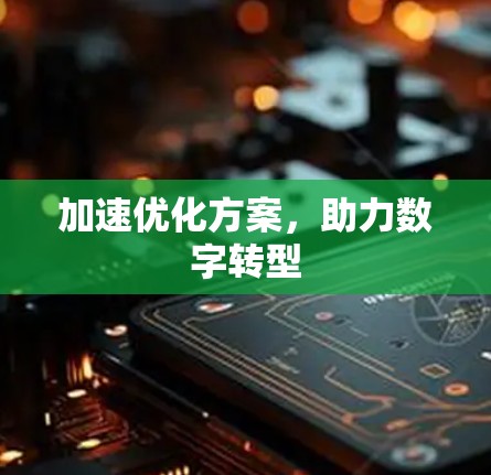 加速优化方案,助力数字转型 加速优化方案,助力数字转型