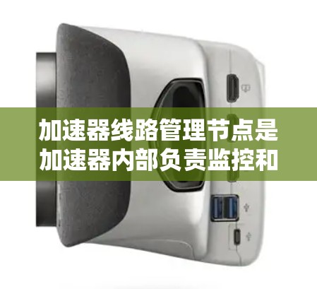 加速器线路管理节点是加速器内部负责监控和管理加速器线路的节点,确保数据传输的正常运行。以下是关于加速器线路管理节点的详细说明 加速器线路管理节点是加速器内部负责监控和管理加速器线路的节点,确保数据传输的正常运行。以下是关于加速器线路管理节点的详细说明