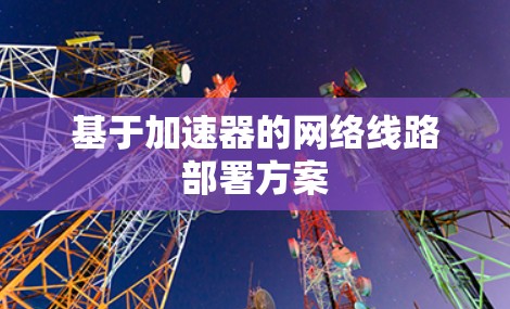 基于加速器的网络线路部署方案 基于加速器的网络线路部署方案