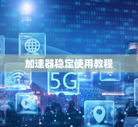 加速器稳定使用教程 加速器稳定使用教程