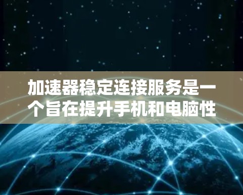 加速器稳定连接服务是一个旨在提升手机和电脑性能的工具,主要通过优化数据连接和减少延迟来实现。以下是对该服务的详细分析 加速器稳定连接服务是一个旨在提升手机和电脑性能的工具,主要通过优化数据连接和减少延迟来实现。以下是对该服务的详细分析