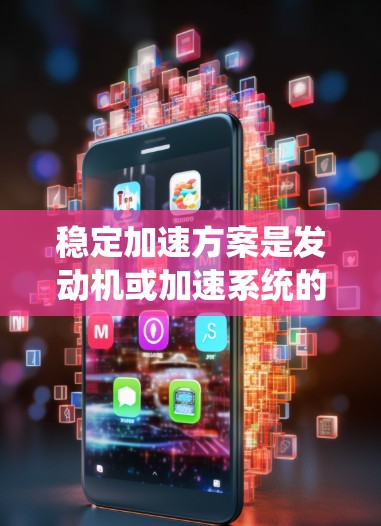 稳定加速方案是发动机或加速系统的技术措施,旨在提高加速的稳定性和性能。以下是该领域的主要技术点和方法 稳定加速方案是发动机或加速系统的技术措施,旨在提高加速的稳定性和性能。以下是该领域的主要技术点和方法