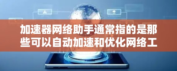 加速器网络助手通常指的是那些可以自动加速和优化网络工具,帮助用户提高网络性能的软件或工具。以下是一些常见的加速器工具及其功能 加速器网络助手通常指的是那些可以自动加速和优化网络工具,帮助用户提高网络性能的软件或工具。以下是一些常见的加速器工具及其功能