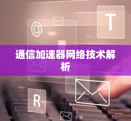 通信加速器网络技术解析 通信加速器网络技术解析