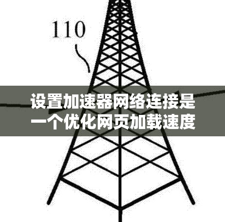 设置加速器网络连接是一个优化网页加载速度的重要步骤,以下是逐步的指导 设置加速器网络连接是一个优化网页加载速度的重要步骤,以下是逐步的指导