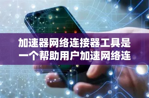 加速器网络连接器工具是一个帮助用户加速网络连接的高效解决方案,适用于多种场景,包括多设备连接、多设备同步和缓存优化。以下是对该工具的系统总结 加速器网络连接器工具是一个帮助用户加速网络连接的高效解决方案,适用于多种场景,包括多设备连接、多设备同步和缓存优化。以下是对该工具的系统总结