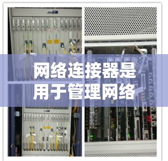 网络连接器是用于管理网络设备连接的工具,广泛应用于企业网络和学生项目中。以下是网络连接器的详细解释和使用步骤 网络连接器是用于管理网络设备连接的工具,广泛应用于企业网络和学生项目中。以下是网络连接器的详细解释和使用步骤