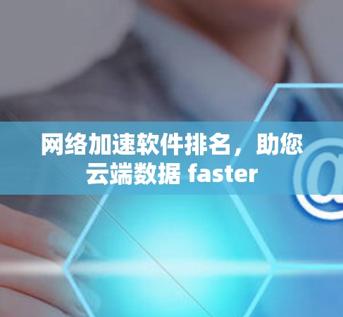 网络加速软件排名,助您云端数据 faster 网络加速软件排名,助您云端数据 faster