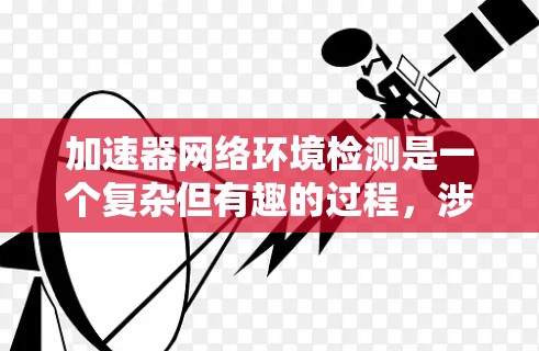 加速器网络环境检测是一个复杂但有趣的过程,涉及多个步骤和挑战。以下是对该过程的分步说明 加速器网络环境检测是一个复杂但有趣的过程,涉及多个步骤和挑战。以下是对该过程的分步说明