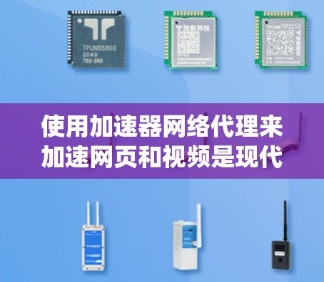 使用加速器网络代理来加速网页和视频是现代用户的一项重要技术。以下是一个系统化的步骤指南,帮助您高效使用加速器网络代理 使用加速器网络代理来加速网页和视频是现代用户的一项重要技术。以下是一个系统化的步骤指南,帮助您高效使用加速器网络代理
