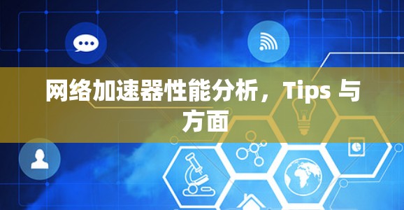 网络加速器性能分析,Tips 与 方面 网络加速器性能分析,Tips 与 方面