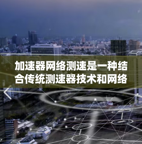 加速器网络测速是一种结合传统测速器技术和网络环境的新型测速方法,旨在提高车辆速度监测的效率和准确性。以下是关于加速器网络测速的详细解读 加速器网络测速是一种结合传统测速器技术和网络环境的新型测速方法,旨在提高车辆速度监测的效率和准确性。以下是关于加速器网络测速的详细解读
