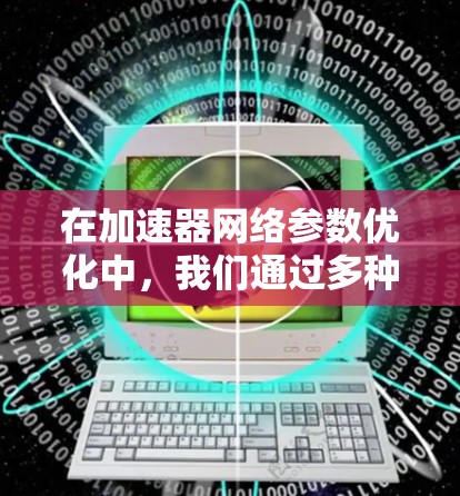 在加速器网络参数优化中,我们通过多种方法来提升模型的效率和性能。以下是对该领域的综述 在加速器网络参数优化中,我们通过多种方法来提升模型的效率和性能。以下是对该领域的综述