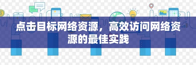 点击目标网络资源,高效访问网络资源的最佳实践 点击目标网络资源,高效访问网络资源的最佳实践