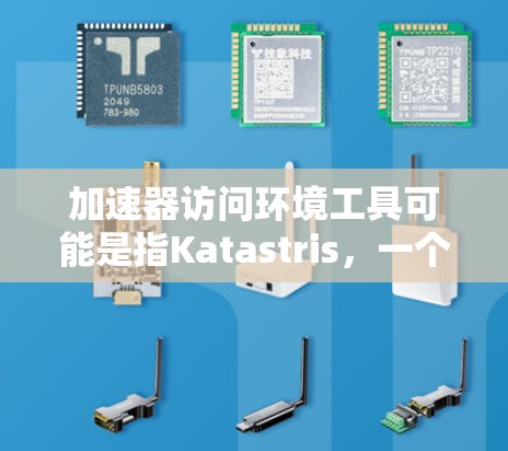 加速器访问环境工具可能是指Katastris,一个专门用于加速程序的工具,其环境工具主要用于管理程序的环境变量和配置。以下是对Katastris环境工具的详细说明 加速器访问环境工具可能是指Katastris,一个专门用于加速程序的工具,其环境工具主要用于管理程序的环境变量和配置。以下是对Katastris环境工具的详细说明
