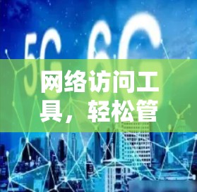 网络访问工具,轻松管理网络访问权限 网络访问工具,轻松管理网络访问权限