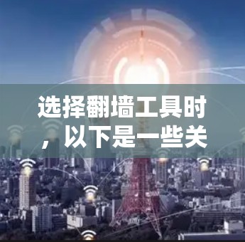 选择翻墙工具时,以下是一些关键因素和建议 选择翻墙工具时,以下是一些关键因素和建议