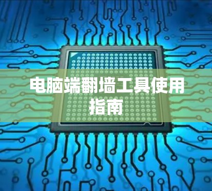 电脑端翻墙工具使用指南 电脑端翻墙工具使用指南