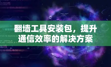 翻墙工具安装包,提升通信效率的解决方案 翻墙工具安装包,提升通信效率的解决方案
