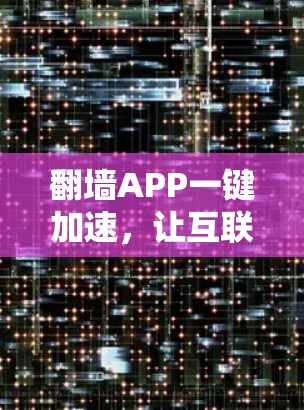 翻墙APP一键加速,让互联网更安全的首选 翻墙APP一键加速,让互联网更安全的首选