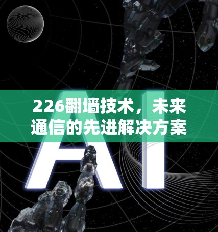 226翻墙技术,未来通信的先进解决方案 226翻墙技术,未来通信的先进解决方案