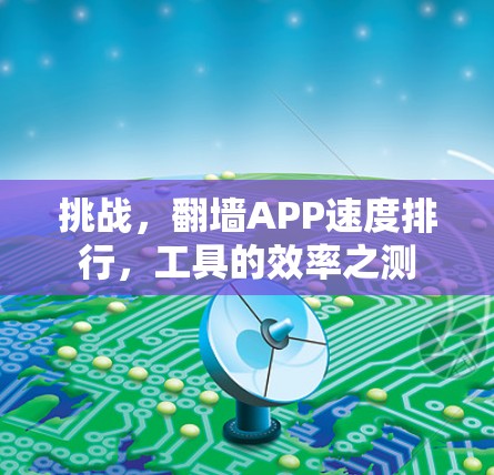 挑战,翻墙APP速度排行,工具的效率之测 挑战,翻墙APP速度排行,工具的效率之测