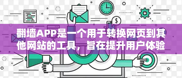 翻墙APP是一个用于转换网页到其他网站的工具,旨在提升用户体验。以下是对翻墙APP的全面分析 翻墙APP是一个用于转换网页到其他网站的工具,旨在提升用户体验。以下是对翻墙APP的全面分析