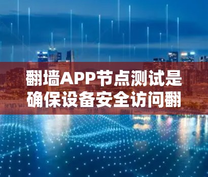 翻墙APP节点测试是确保设备安全访问翻墙APP的必要步骤。以下是对翻墙APP节点测试的详细指南,帮助您确保设备的安全性 翻墙APP节点测试是确保设备安全访问翻墙APP的必要步骤。以下是对翻墙APP节点测试的详细指南,帮助您确保设备的安全性