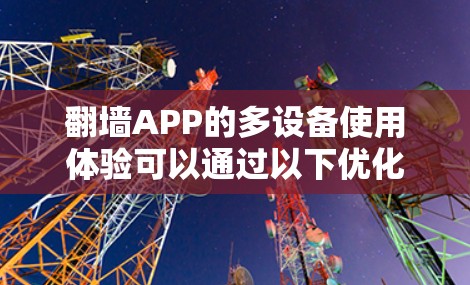 翻墙APP的多设备使用体验可以通过以下优化措施来提升 翻墙APP的多设备使用体验可以通过以下优化措施来提升