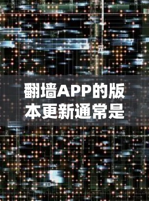 翻墙APP的版本更新通常是基于需要功能的升级,具体的版本和更新内容可能会有所不同。以下是一些常见的翻墙APP版本及其特点 翻墙APP的版本更新通常是基于需要功能的升级,具体的版本和更新内容可能会有所不同。以下是一些常见的翻墙APP版本及其特点