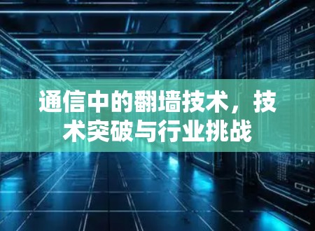 通信中的翻墙技术,技术突破与行业挑战 通信中的翻墙技术,技术突破与行业挑战
