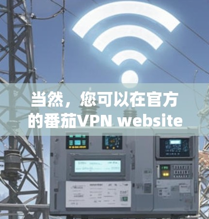 当然,您可以在官方的番茄VPN website 或 App Store 下载他们的最新版本客户端。以下是获取最新番茄VPN客户端的步骤 当然,您可以在官方的番茄VPN website 或 App Store 下载他们的最新版本客户端。以下是获取最新番茄VPN客户端的步骤