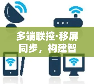 多端联控·移屏同步,构建智慧网络的新范式 多端联控·移屏同步,构建智慧网络的新范式