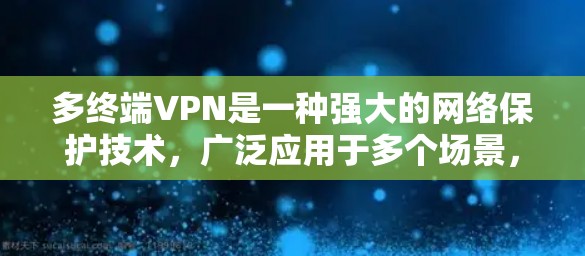 多终端VPN是一种强大的网络保护技术,广泛应用于多个场景,包括公司内部、企业内部员工、家庭内部设备和多设备之间。以下是关于多终端VPN的详细总结 多终端VPN是一种强大的网络保护技术,广泛应用于多个场景,包括公司内部、企业内部员工、家庭内部设备和多设备之间。以下是关于多终端VPN的详细总结