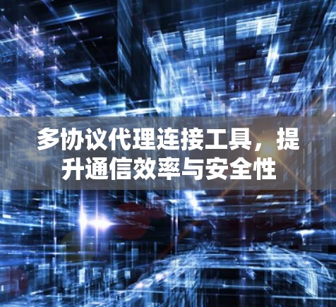 多协议代理连接工具,提升通信效率与安全性 多协议代理连接工具,提升通信效率与安全性