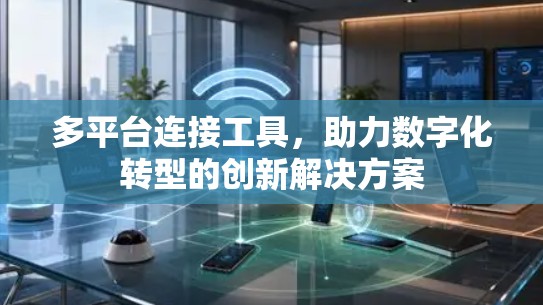 多平台连接工具,助力数字化转型的创新解决方案 多平台连接工具,助力数字化转型的创新解决方案