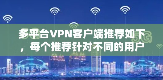 多平台VPN客户端推荐如下,每个推荐针对不同的用户需求和使用场景 多平台VPN客户端推荐如下,每个推荐针对不同的用户需求和使用场景