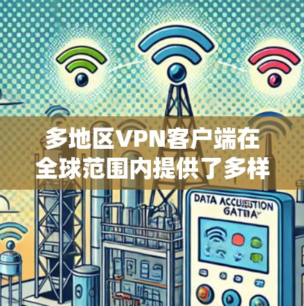 多地区VPN客户端在全球范围内提供了多样化的VPN服务,满足不同用户的需求和习惯。以下是一个系统性的总结,帮助您更好地选择适合的 VPN 应用程序 多地区VPN客户端在全球范围内提供了多样化的VPN服务,满足不同用户的需求和习惯。以下是一个系统性的总结,帮助您更好地选择适合的 VPN 应用程序
