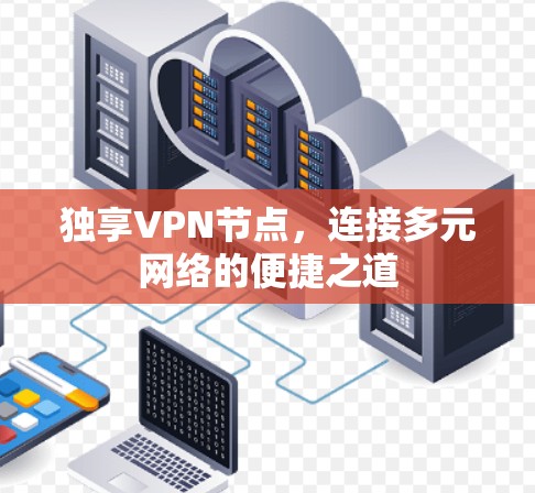 独享VPN节点,连接多元网络的便捷之道 独享VPN节点,连接多元网络的便捷之道