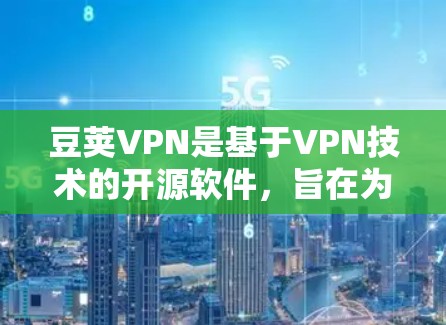 豆荚VPN是基于VPN技术的开源软件,旨在为用户提供安全、可靠的VPN服务。如果你想下载豆荚VPN的Windows版,以下是一些建议和步骤 豆荚VPN是基于VPN技术的开源软件,旨在为用户提供安全、可靠的VPN服务。如果你想下载豆荚VPN的Windows版,以下是一些建议和步骤