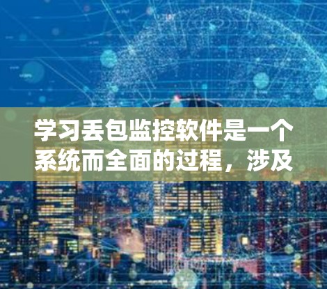 学习丢包监控软件是一个系统而全面的过程,涉及技术、实践和持续学习。以下是一个详细且结构化的学习方案,帮助您系统地掌握这一技术 学习丢包监控软件是一个系统而全面的过程,涉及技术、实践和持续学习。以下是一个详细且结构化的学习方案,帮助您系统地掌握这一技术