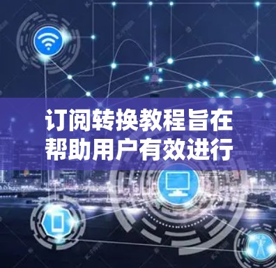 订阅转换教程旨在帮助用户有效进行订阅策略,提升客户转化率。以下是详细的步骤指南 订阅转换教程旨在帮助用户有效进行订阅策略,提升客户转化率。以下是详细的步骤指南