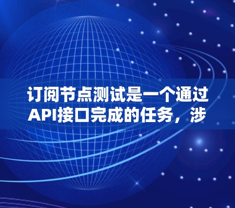 订阅节点测试是一个通过API接口完成的任务,涉及以下几个步骤 订阅节点测试是一个通过API接口完成的任务,涉及以下几个步骤