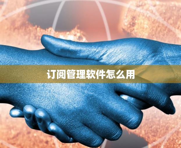 订阅管理软件怎么用 订阅管理软件怎么用