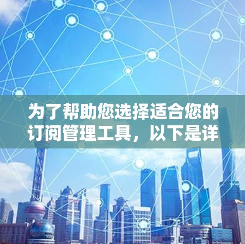 为了帮助您选择适合您的订阅管理工具,以下是详细的分析和推荐 为了帮助您选择适合您的订阅管理工具,以下是详细的分析和推荐