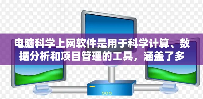 电脑科学上网软件是用于科学计算、数据分析和项目管理的工具,涵盖了多种技术领域。以下是一些主要的科学上网软件及其特点 电脑科学上网软件是用于科学计算、数据分析和项目管理的工具,涵盖了多种技术领域。以下是一些主要的科学上网软件及其特点