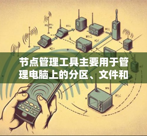 节点管理工具主要用于管理电脑上的分区、文件和文件夹,简化文件操作。以下是根据不同操作系统选择的节点管理工具及其适用性 节点管理工具主要用于管理电脑上的分区、文件和文件夹,简化文件操作。以下是根据不同操作系统选择的节点管理工具及其适用性