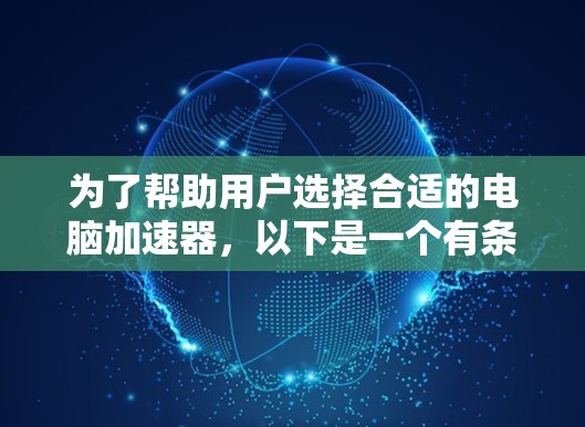 为了帮助用户选择合适的电脑加速器,以下是一个有条理的推荐列表,涵盖各种需求和应用场景 为了帮助用户选择合适的电脑加速器,以下是一个有条理的推荐列表,涵盖各种需求和应用场景